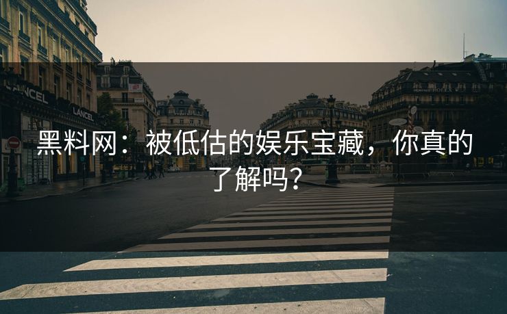 黑料网：被低估的娱乐宝藏，你真的了解吗？