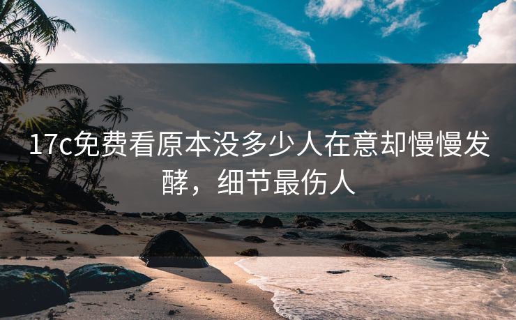 17c免费看原本没多少人在意却慢慢发酵,细节最伤人 第1张 17c免费看原本没多少人在意却慢慢发酵,细节最伤人 第1张