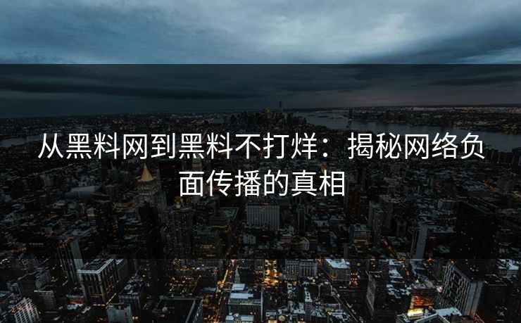 从黑料网到黑料不打烊：揭秘网络负面传播的真相