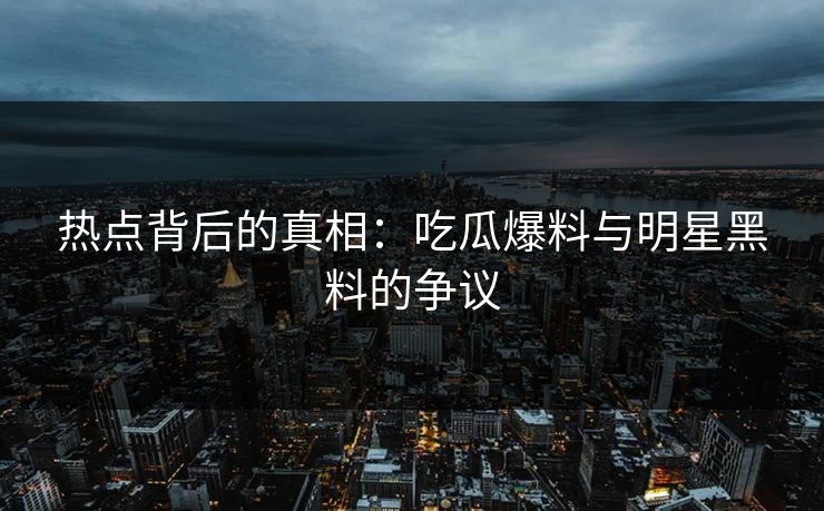 热点背后的真相:吃瓜爆料与明星黑料的争议 第1张 热点背后的真相:吃瓜爆料与明星黑料的争议 第1张