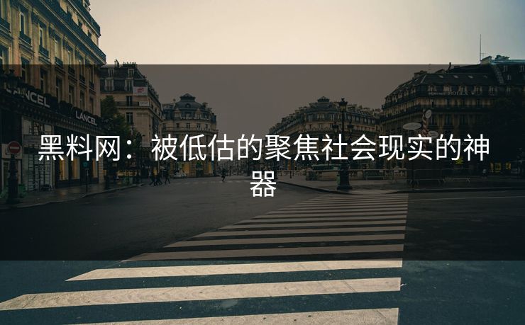 黑料网：被低估的聚焦社会现实的神器