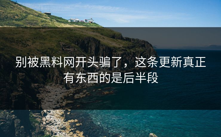 别被黑料网开头骗了,这条更新真正有东西的是后半段 第1张 别被黑料网开头骗了,这条更新真正有东西的是后半段 第1张