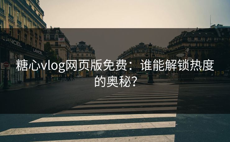 糖心vlog网页版免费：谁能解锁热度的奥秘？