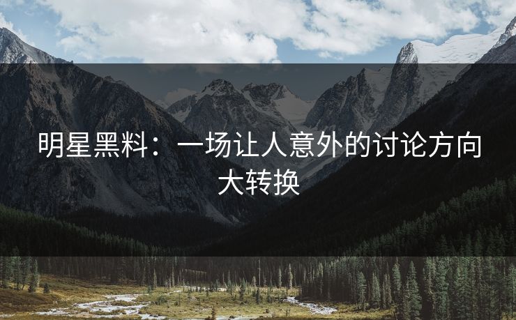 明星黑料：一场让人意外的讨论方向大转换