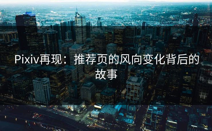 Pixiv再现：推荐页的风向变化背后的故事