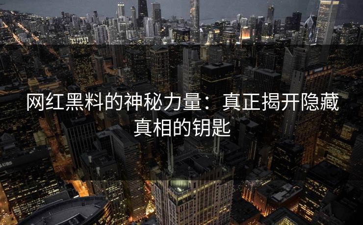 网红黑料的神秘力量：真正揭开隐藏真相的钥匙