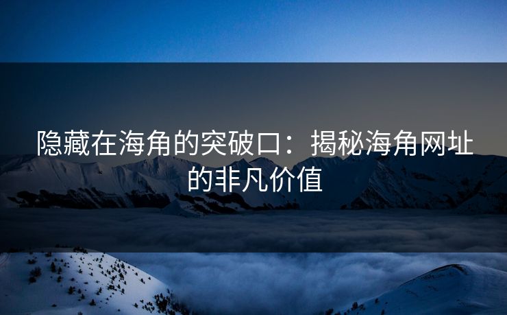 隐藏在海角的突破口：揭秘海角网址的非凡价值