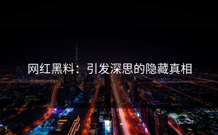 网红黑料：引发深思的隐藏真相