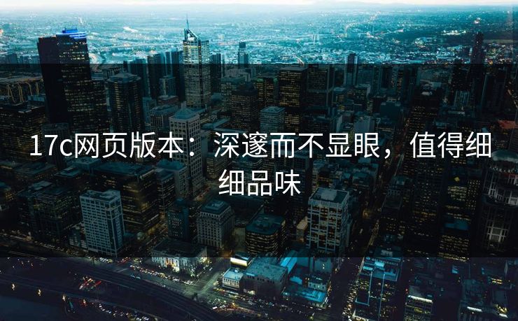 17c网页版本：深邃而不显眼，值得细细品味  第1张