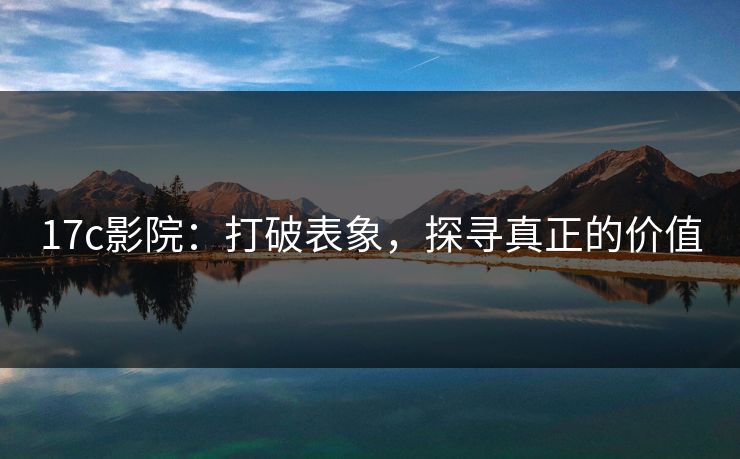 17c影院:打破表象,探寻真正的价值 第1张 17c影院:打破表象,探寻真正的价值 第1张