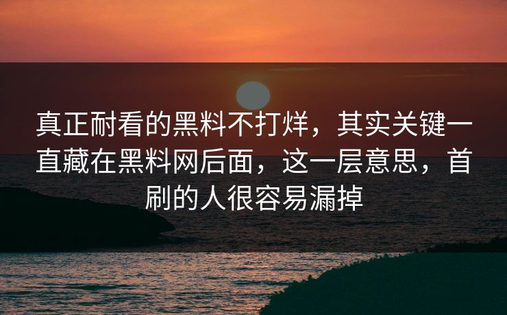 真正耐看的黑料不打烊，其实关键一直藏在黑料网后面，这一层意思，首刷的人很容易漏掉  第1张