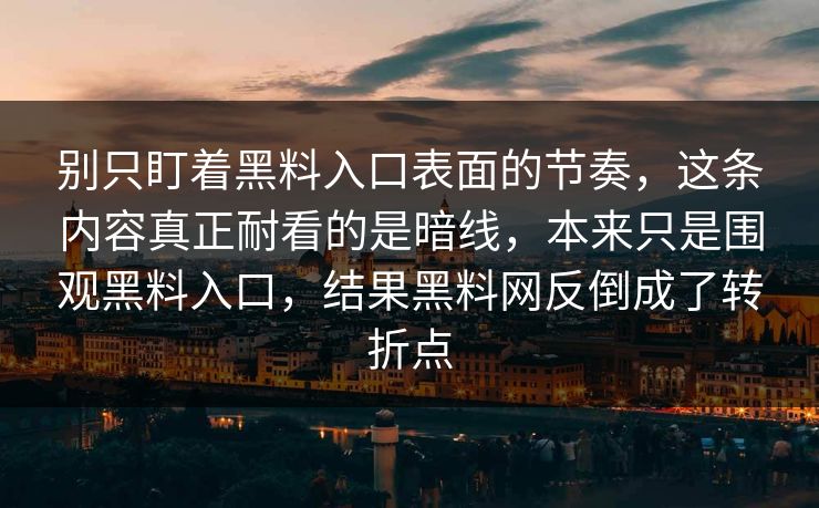 别只盯着黑料入口表面的节奏,这条内容真正耐看的是暗线,本来只是围观黑料入口,结果黑料网反倒成了转折点 第1张 别只盯着黑料入口表面的节奏,这条内容真正耐看的是暗线,本来只是围观黑料入口,结果黑料网反倒成了转折点 第1张