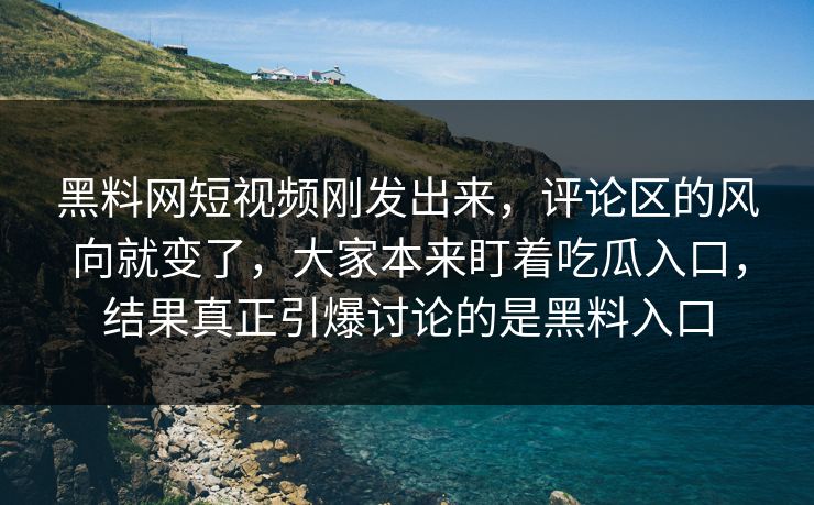 黑料网短视频刚发出来,评论区的风向就变了,大家本来盯着吃瓜入口,结果真正引爆讨论的是黑料入口 第1张 黑料网短视频刚发出来,评论区的风向就变了,大家本来盯着吃瓜入口,结果真正引爆讨论的是黑料入口 第1张