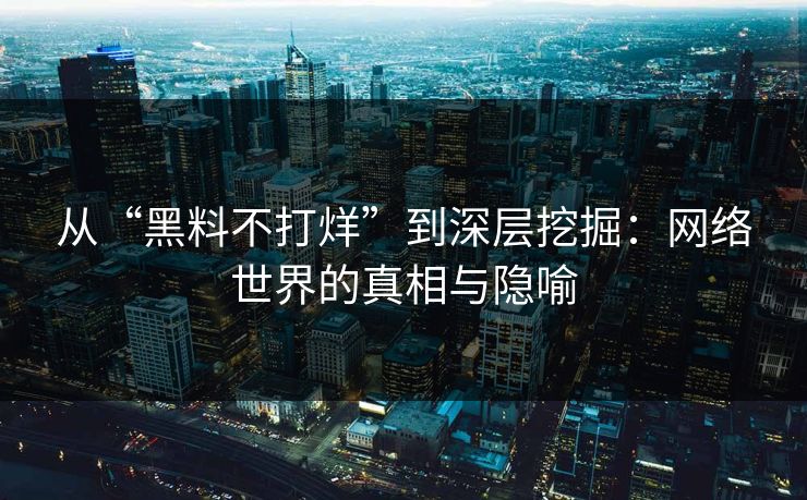 从“黑料不打烊”到深层挖掘:网络世界的真相与隐喻 第1张 从“黑料不打烊”到深层挖掘:网络世界的真相与隐喻 第1张