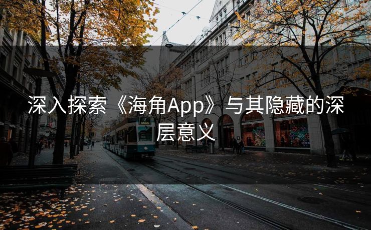 深入探索《海角App》与其隐藏的深层意义