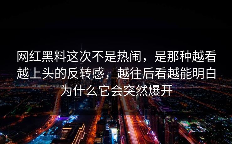 网红黑料这次不是热闹，是那种越看越上头的反转感，越往后看越能明白为什么它会突然爆开