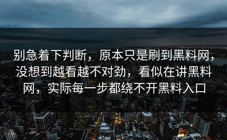 别急着下判断，原本只是刷到黑料网，没想到越看越不对劲，看似在讲黑料网，实际每一步都绕不开黑料入口  第1张