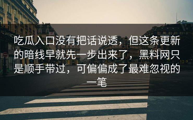 吃瓜入口没有把话说透，但这条更新的暗线早就先一步出来了，黑料网只是顺手带过，可偏偏成了最难忽视的一笔